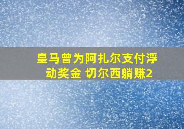 皇马曾为阿扎尔支付浮动奖金 切尔西躺赚2